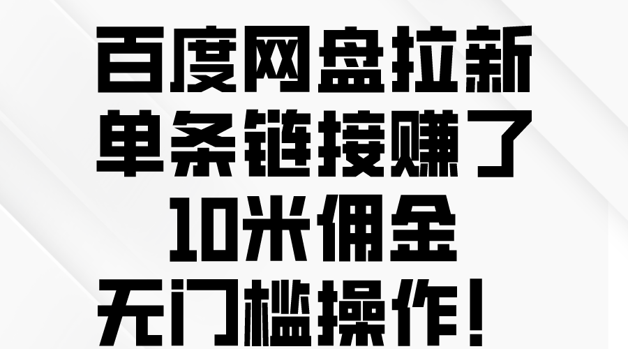 百度网盘拉新/单条链接赚了10米佣金/无门槛操作！