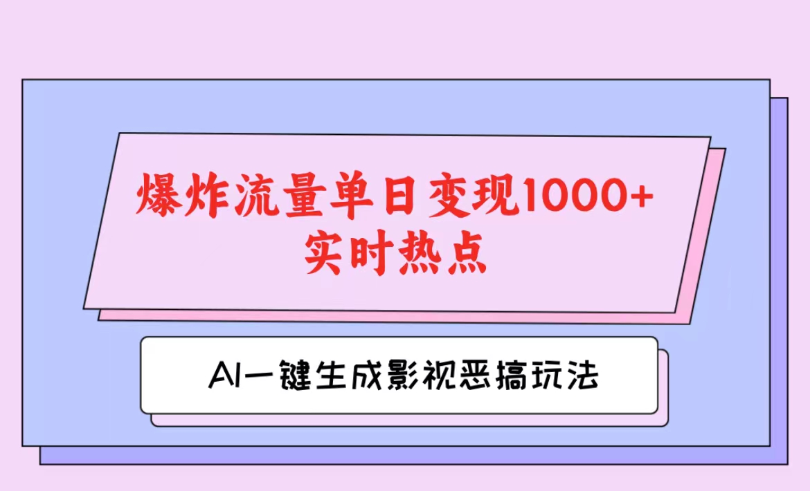 AI一键生成原创视频，影视恶搞玩法，蹭实时热点爆炸流量单日变现1000+