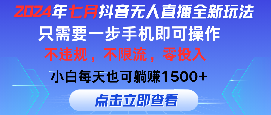 2024年七月抖音无人直播全新玩法，只需一部手机即可操作，小白每天也可