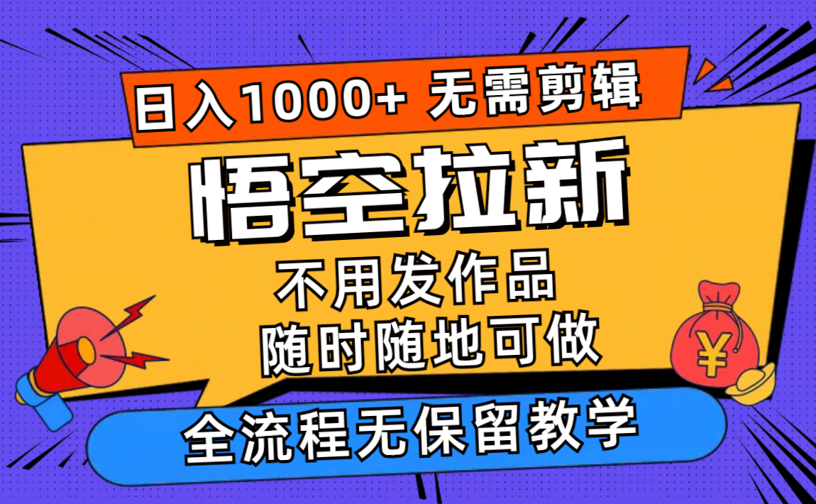 悟空拉新日入1000+无需剪辑当天上手，一部手机随时随地可做，全流程无保留教学