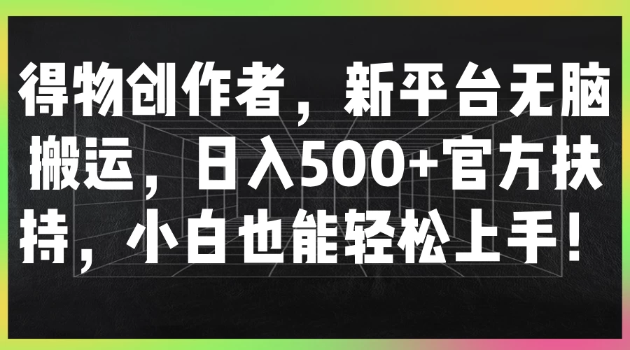 得物创作者，新平台无脑搬运，日入500+官方扶持，小白也能轻松上手！