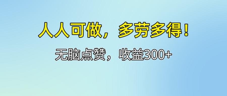 人人可做！轻松点赞，收益300+，多劳多得！