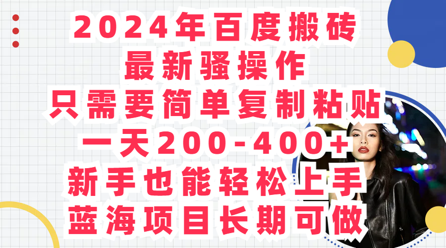 2024年百度搬砖最新骚操作，只需要简单复制粘贴，一天200-400+，新手也能轻松上手，蓝海项目长期可做