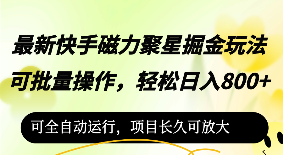 最新快手磁力聚星掘金玩法，可批量操作，轻松日入800+，可全自动运行，项目长久可放大！