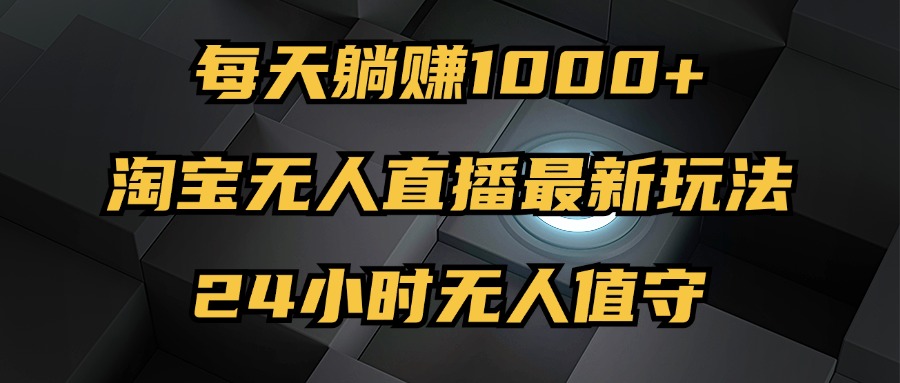 最新淘宝无人直播玩法，每天躺赚1000+，24小时无人值守，不违规不封号