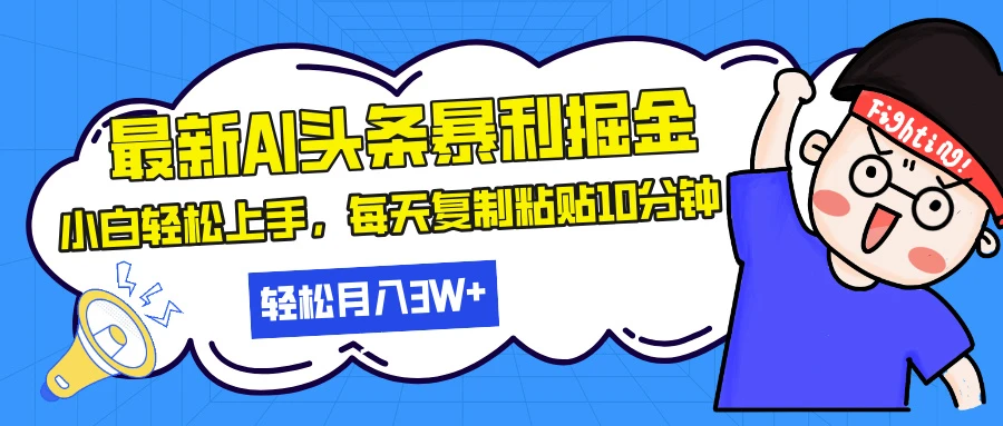 最新头条暴利掘金，AI辅助，轻松矩阵，每天复制粘贴10分钟，小白轻松月入30000+