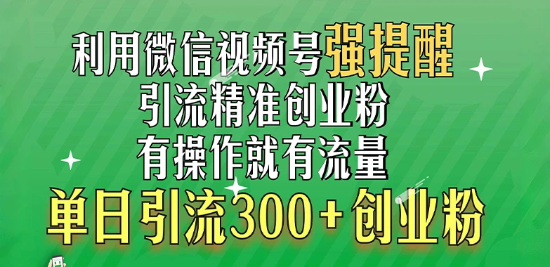 利用微信视频号“强提醒”功能，引流精准创业粉，搬砖式引流，有操作就有流量，单日引流300+创业粉 第1张